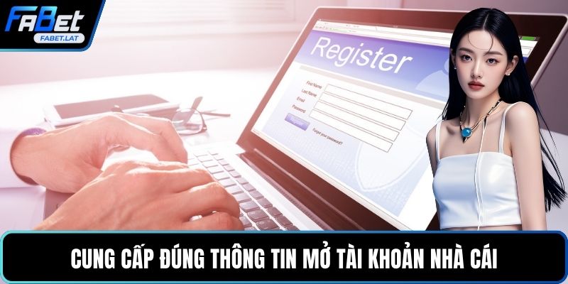 Cung cấp đúng thông tin mở tài khoản nhà cái