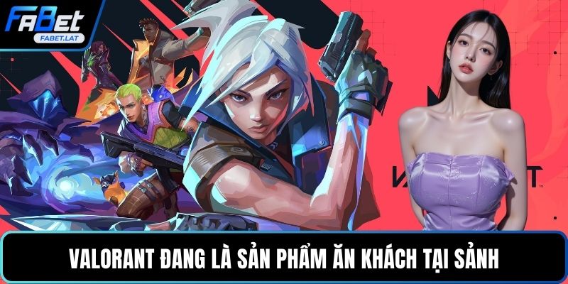 Valorant đang là sản phẩm ăn khách tại sảnh